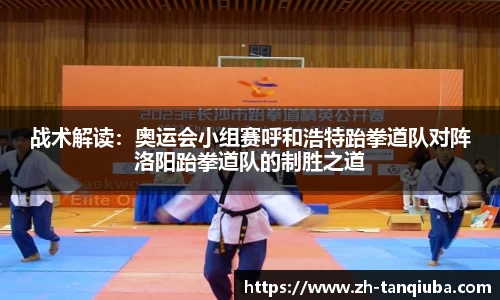 战术解读：奥运会小组赛呼和浩特跆拳道队对阵洛阳跆拳道队的制胜之道