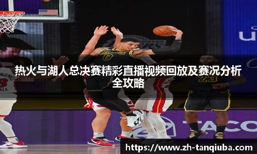 热火与湖人总决赛精彩直播视频回放及赛况分析全攻略